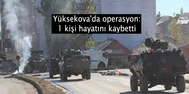 Yüksekova’da operasyon: 1 kişi hayatını kaybetti