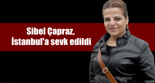 Sibel Çapraz, İstanbul’a sevk edildi