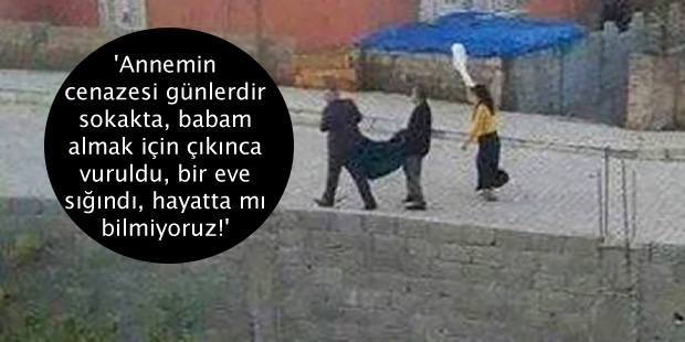 “Annemin cenazesi günlerdir sokakta, babam almak için çıkınca vuruldu, bir eve sığındı, hayatta mı bilmiyoruz!”