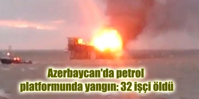 Azerbaycan’da petrol platformunda yangın: 32 işçi öldü