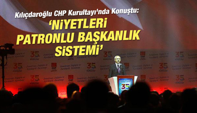 Kılıçdaroğlu: Niyetleri patronlu başkanlık sistemi