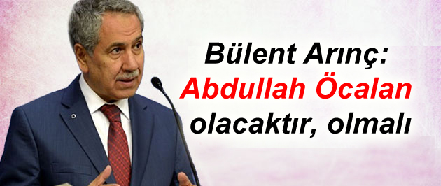 Arınç: Öcalan olacaktır, olmalı