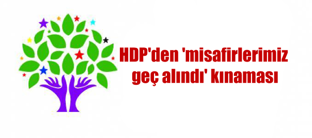 HDP’den ‘misafirlerimiz geç alındı’ kınaması