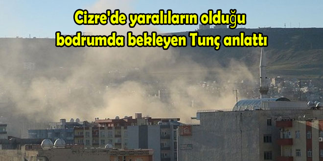 Cizre’de yaralıların olduğu bodrumda bekleyen Tunç anlattı