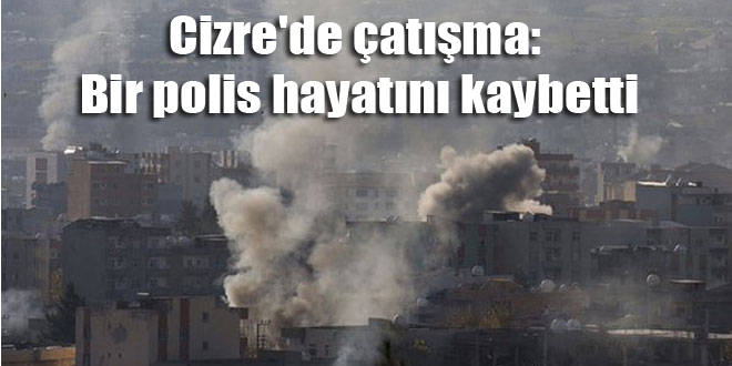 Cizre’de çatışma: Bir polis hayatını kaybetti