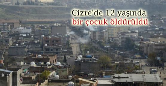 Cizre’de 12 yaşında bir çocuk öldürüldü