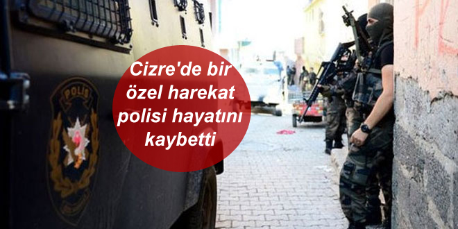 Cizre’de bir özel harekat polisi hayatını kaybetti