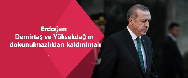 Erdoğan: Demirtaş ve Yüksekdağ’ın dokunulmazlıkları kaldırılmalı