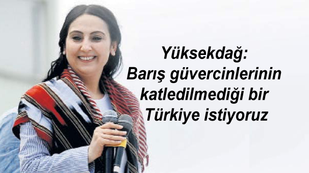 Yüksekdağ: Barış güvercinlerinin katledilmediği bir Türkiye istiyoruz