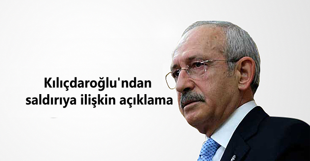 Kılıçdaroğlu’ndan saldırıya ilişkin açıklama