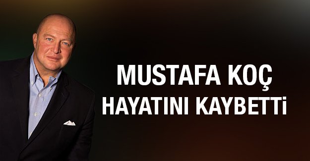 Mustafa Koç hayatını kaybetti