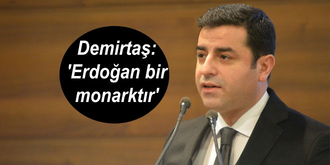 Selahattin Demirtaş: ‘Erdoğan bir monarktır’