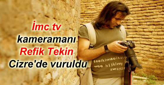 İmc tv kameramanı Refik Tekin Cizre’de vuruldu