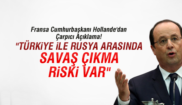 Hollande: Türkiye ile Rusya arasında savaş çıkma riski var