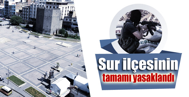 Sur ilçesinin tamamı yasaklandı