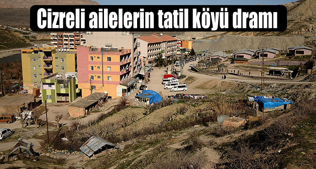 Cizreli ailelerin tatil köyü dramı