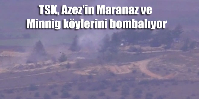 TSK, Azez’in Maranaz ve Minnig köylerini bombalıyor