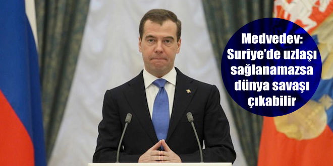 Medvedev: Suriye’de uzlaşı sağlanamazsa dünya savaşı çıkabilir