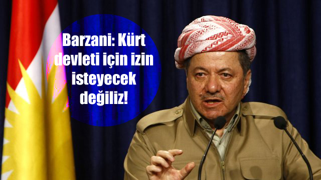 Barzani: Kürt devleti için izin isteyecek değiliz!