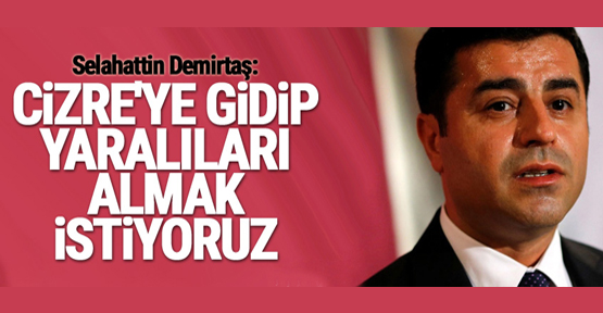 Demirtaş: Cizre’ye gidip yaralıları almak istiyoruz