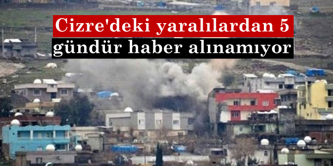 Cizre’deki yaralılardan 5 gündür haber alınamıyor