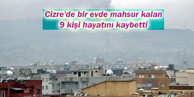 Cizre’de bir evde mahsur kalan 9 kişi hayatını kaybetti