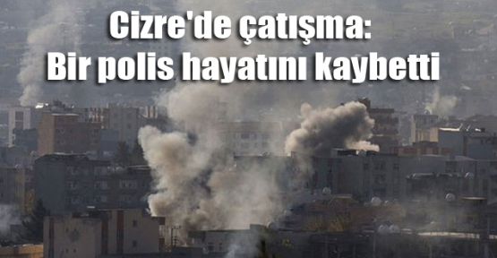 Cizre’de çatışma: 1 özel harekat polisi hayatını kaybetti