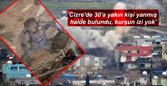 ‘Cizre’de 30’a yakın kişi yanmış halde bulundu, kurşun izi yok’