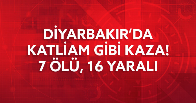 Diyarbakır’da katliam gibi kaza: 7 Ölü, 16 Yaralı