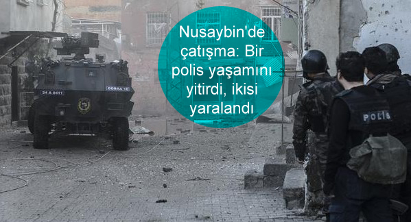 Nusaybin’de çatışma: Bir polis yaşamını yitirdi, ikisi yaralandı