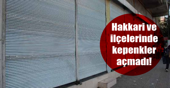 Hakkari ve ilçelerinde kepenkler açmadı!