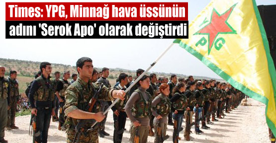 Times: YPG, Minnağ hava üssünün adını ‘Serok Apo’ yaptı