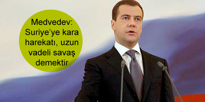 Medvedev: Suriye’ye kara harekatı, uzun vadeli savaş demektir