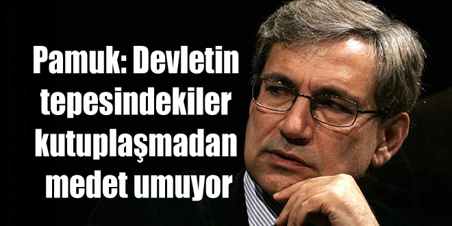 Pamuk: Devletin tepesindekiler kutuplaşmadan medet umuyor