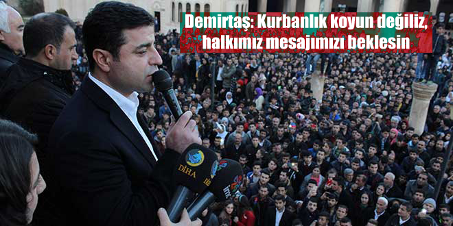 Demirtaş: Kurbanlık koyun değiliz, halkımız mesajımızı beklesin