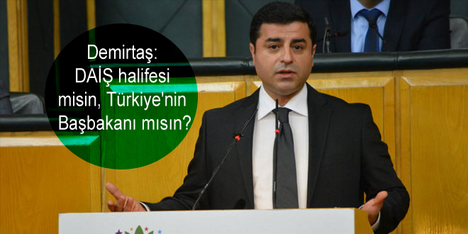 Demirtaş: DAİŞ halifesi misin, Türkiye’nin Başbakanı mısın?