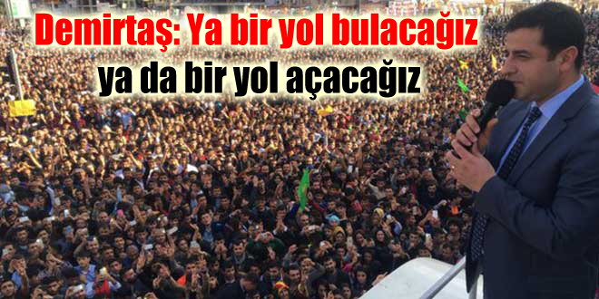 Demirtaş: Ya bir yol bulacağız ya da bir yol açacağız