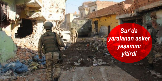 Sur’da yaralanan asker yaşamını yitirdi