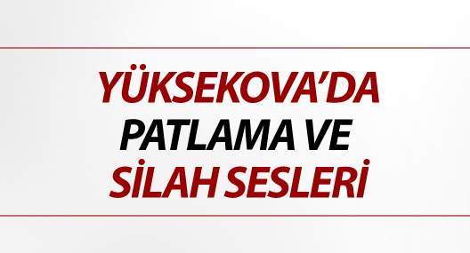 Yüksekova’da iki ayrı patlama ve silah sesleri