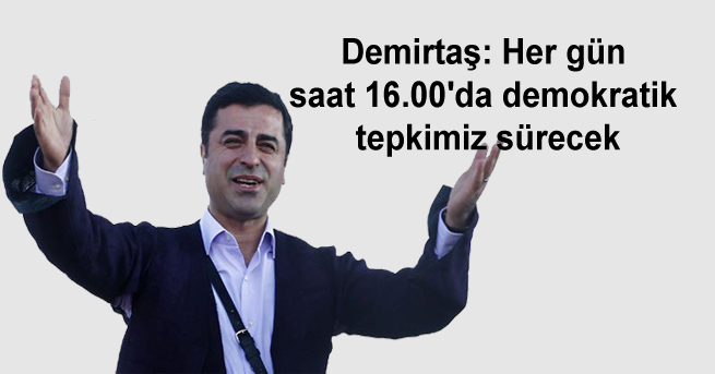 Demirtaş: Her gün saat 16.00’da demokratik tepkimiz sürecek