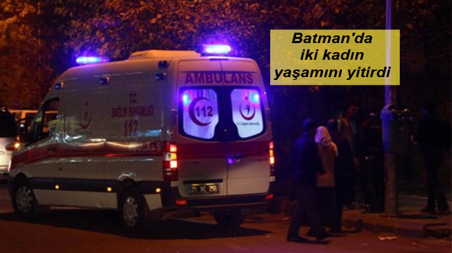 Batman’da iki kadın yaşamını yitirdi