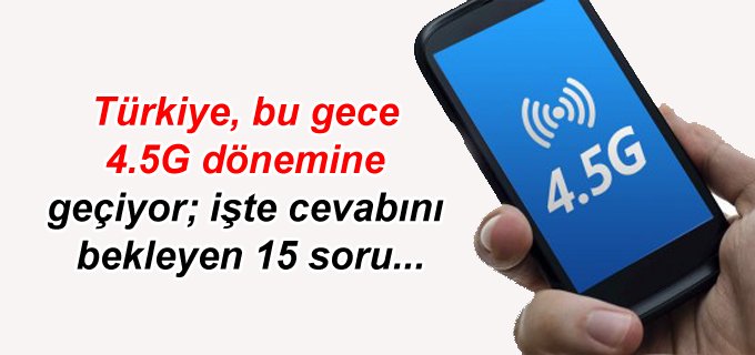 Türkiye, bu gece 4.5G dönemine geçiyor; işte cevabını bekleyen 15 soru…