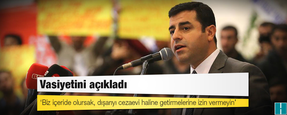 Demirtaş: Biz içerde olursak dışarıyı cezaevine getirmelerine izin vermeyin