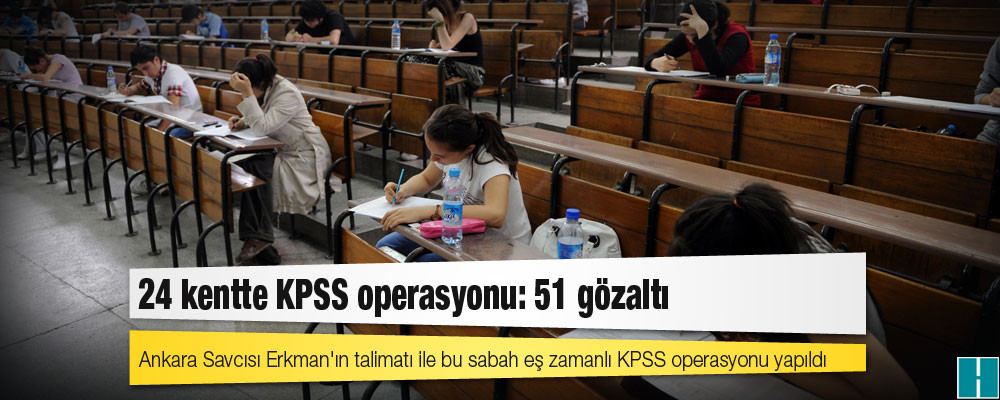 24 kentte KPSS operasyonu: 51 kişi gözaltında