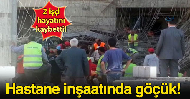 Hastane inşaatında göçük: İki işçi hayatını kaybetti