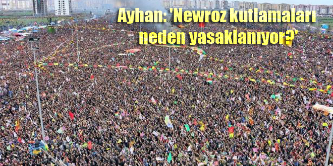 Ayhan: ‘Newroz kutlamaları neden yasaklanıyor?’