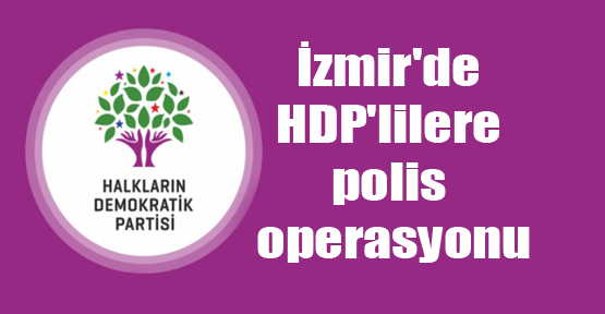 İzmir’de HDP’lilere polis operasyonu