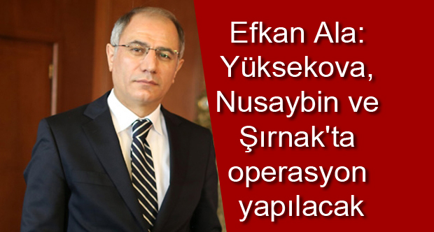 Ala: Yüksekova, Nusaybin ve Şırnak’ta operasyon yapılacak