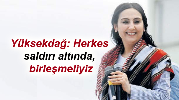 Yüksekdağ: Herkes saldırı altında, birleşmeliyiz