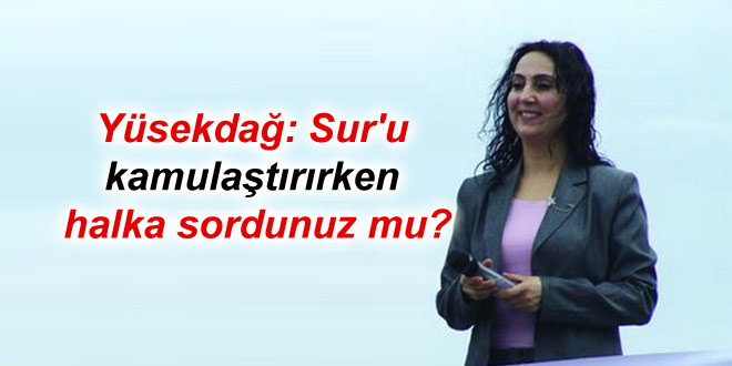 Yüsekdağ: Sur’u kamulaştırırken halka sordunuz mu?